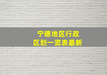 宁德地区行政区划一览表最新