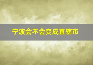 宁波会不会变成直辖市