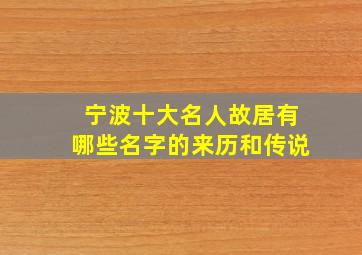 宁波十大名人故居有哪些名字的来历和传说