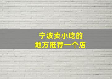 宁波卖小吃的地方推荐一个店