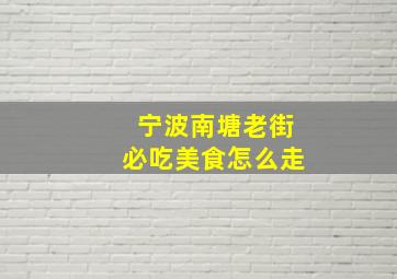 宁波南塘老街必吃美食怎么走