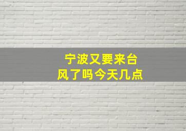 宁波又要来台风了吗今天几点