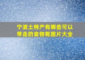 宁波土特产有哪些可以带走的食物呢图片大全