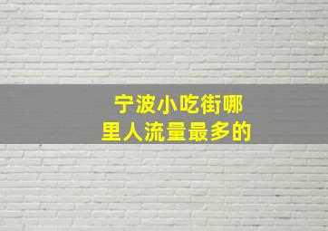 宁波小吃街哪里人流量最多的