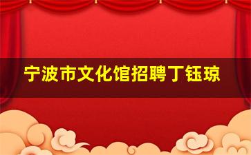 宁波市文化馆招聘丁钰琼