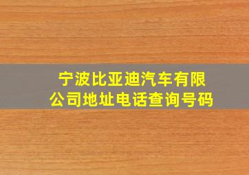 宁波比亚迪汽车有限公司地址电话查询号码