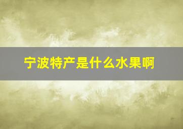 宁波特产是什么水果啊