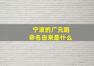 宁波的广元路命名由来是什么