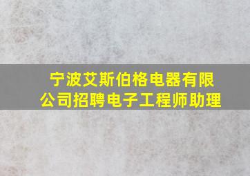 宁波艾斯伯格电器有限公司招聘电子工程师助理