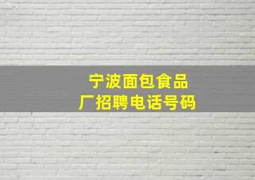 宁波面包食品厂招聘电话号码