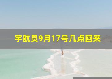 宇航员9月17号几点回来