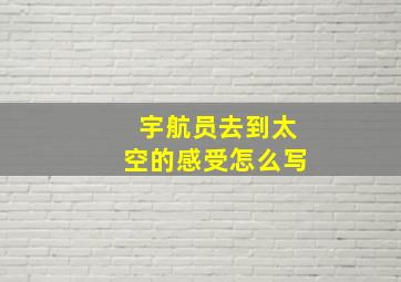 宇航员去到太空的感受怎么写