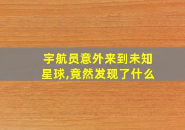 宇航员意外来到未知星球,竟然发现了什么