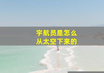 宇航员是怎么从太空下来的