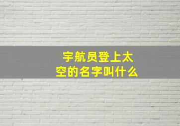 宇航员登上太空的名字叫什么