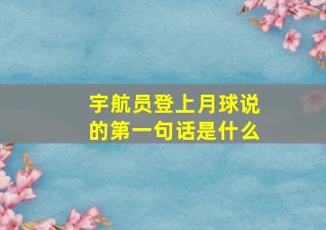 宇航员登上月球说的第一句话是什么