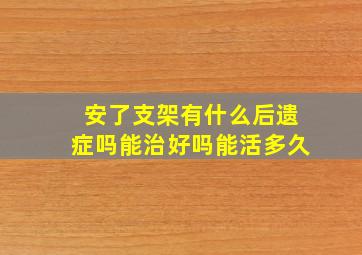 安了支架有什么后遗症吗能治好吗能活多久