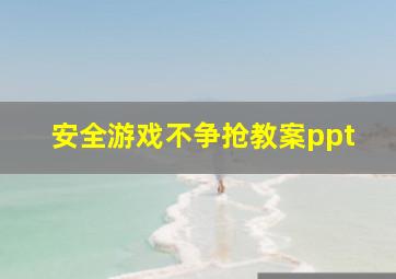 安全游戏不争抢教案ppt