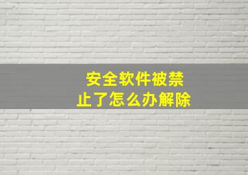 安全软件被禁止了怎么办解除