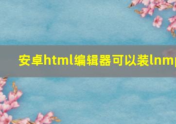 安卓html编辑器可以装lnmp