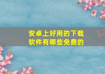 安卓上好用的下载软件有哪些免费的