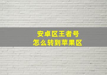 安卓区王者号怎么转到苹果区