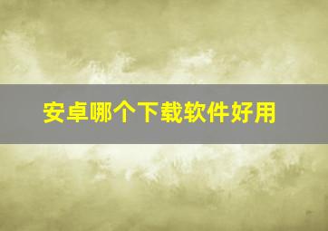 安卓哪个下载软件好用