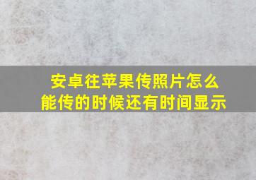 安卓往苹果传照片怎么能传的时候还有时间显示