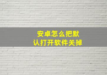 安卓怎么把默认打开软件关掉