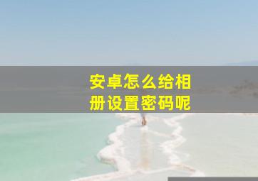 安卓怎么给相册设置密码呢