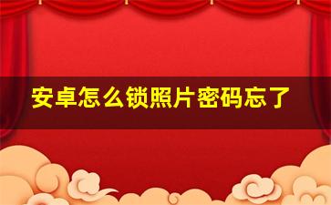 安卓怎么锁照片密码忘了