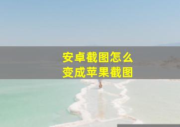 安卓截图怎么变成苹果截图