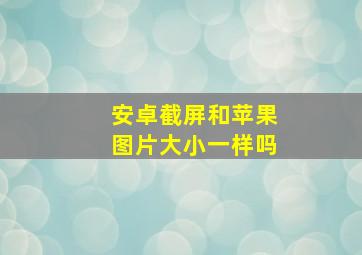 安卓截屏和苹果图片大小一样吗