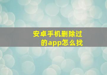 安卓手机删除过的app怎么找