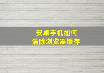 安卓手机如何清除浏览器缓存