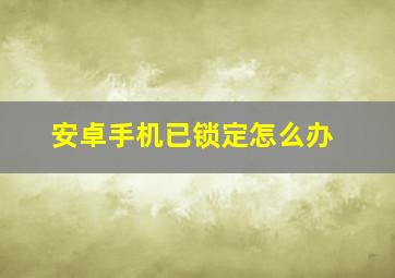 安卓手机已锁定怎么办