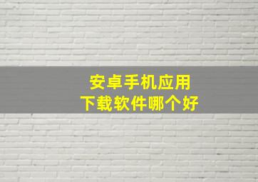 安卓手机应用下载软件哪个好