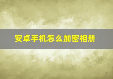 安卓手机怎么加密相册