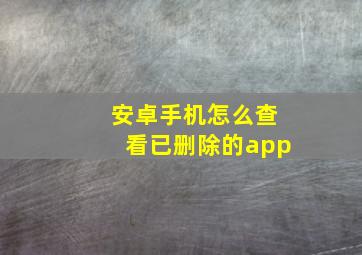 安卓手机怎么查看已删除的app