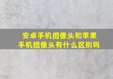 安卓手机摄像头和苹果手机摄像头有什么区别吗