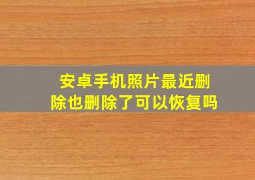 安卓手机照片最近删除也删除了可以恢复吗