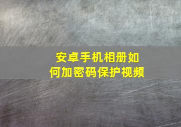 安卓手机相册如何加密码保护视频