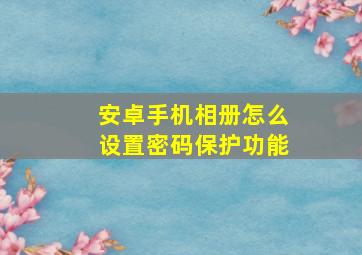 安卓手机相册怎么设置密码保护功能