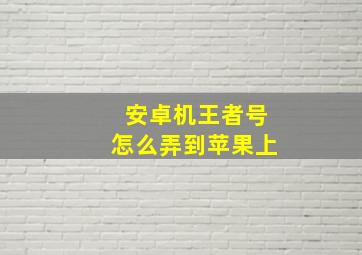 安卓机王者号怎么弄到苹果上