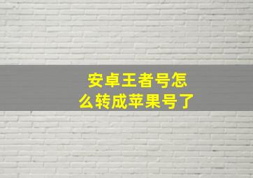 安卓王者号怎么转成苹果号了