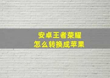 安卓王者荣耀怎么转换成苹果