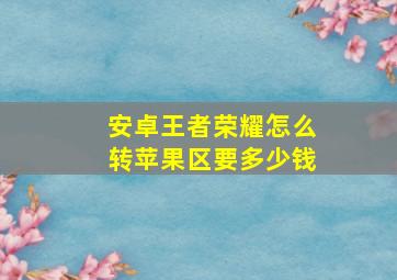 安卓王者荣耀怎么转苹果区要多少钱