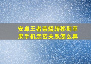 安卓王者荣耀转移到苹果手机亲密关系怎么弄