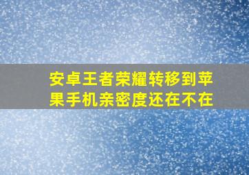 安卓王者荣耀转移到苹果手机亲密度还在不在