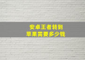 安卓王者转到苹果需要多少钱